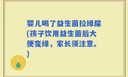 婴儿喝了益生菌拉绿屎(孩子饮用益生菌后大便变绿，家长须注意。)