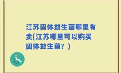 江苏固体益生菌哪里有卖(江苏哪里可以购买固体益生菌？)