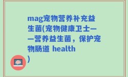mag宠物营养补充益生菌(宠物健康卫士——营养益生菌，保护宠物肠道 health)