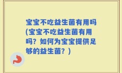 宝宝不吃益生菌有用吗(宝宝不吃益生菌有用吗？如何为宝宝提供足够的益生菌？)
