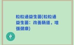 粒粒通益生菌(粒粒通益生菌：改善肠道，增强健康)