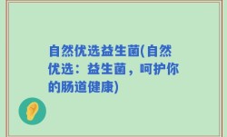 自然优选益生菌(自然优选：益生菌，呵护你的肠道健康)