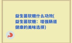 益生菌软糖什么功效(益生菌软糖：增强肠道健康的美味选择)
