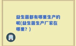 益生菌都有哪里生产的呢(益生菌生产厂家在哪里？)
