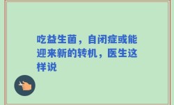 吃益生菌，自闭症或能迎来新的转机，医生这样说