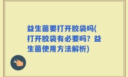 益生菌要打开胶袋吗(打开胶袋有必要吗？益生菌使用方法解析)