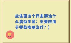 益生菌这个药主要治什么病益生菌：主要应用于哪些疾病治疗？)