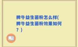 脾牛益生菌粉怎么样(脾牛益生菌粉效果如何？)