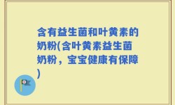 含有益生菌和叶黄素的奶粉(含叶黄素益生菌奶粉，宝宝健康有保障)
