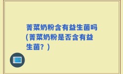 菁菜奶粉含有益生菌吗(菁菜奶粉是否含有益生菌？)