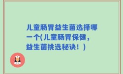 儿童肠胃益生菌选择哪一个(儿童肠胃保健，益生菌挑选秘诀！)