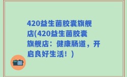 420益生菌胶囊旗舰店(420益生菌胶囊旗舰店：健康肠道，开启良好生活！)