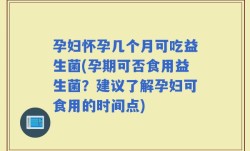 孕妇怀孕几个月可吃益生菌(孕期可否食用益生菌？建议了解孕妇可食用的时间点)