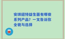 安琪纽特益生菌有哪些系列产品？一文告诉你全貌与选择