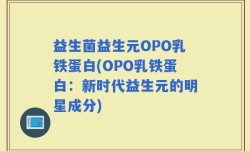 益生菌益生元OPO乳铁蛋白(OPO乳铁蛋白：新时代益生元的明星成分)