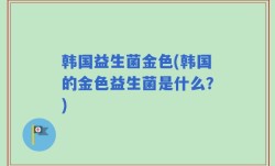 韩国益生菌金色(韩国的金色益生菌是什么？)