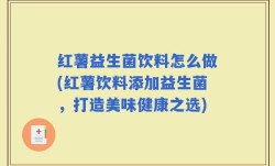 红薯益生菌饮料怎么做(红薯饮料添加益生菌，打造美味健康之选)