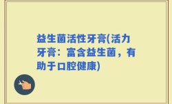 益生菌活性牙膏(活力牙膏：富含益生菌，有助于口腔健康)