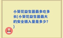 小葵花益生菌最多吃多长(小葵花益生菌最大的安全摄入量是多少？)