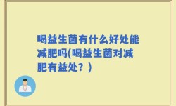 喝益生菌有什么好处能减肥吗(喝益生菌对减肥有益处？)