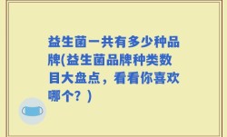 益生菌一共有多少种品牌(益生菌品牌种类数目大盘点，看看你喜欢哪个？)