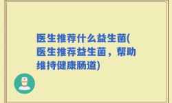 医生推荐什么益生菌(医生推荐益生菌，帮助维持健康肠道)