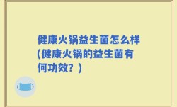 健康火锅益生菌怎么样(健康火锅的益生菌有何功效？)