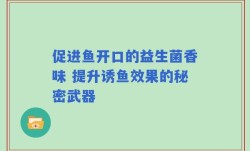 促进鱼开口的益生菌香味 提升诱鱼效果的秘密武器
