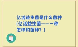 亿活益生菌是什么菌种(亿活益生菌——一种怎样的菌种？)