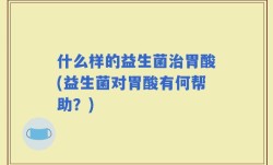 什么样的益生菌治胃酸(益生菌对胃酸有何帮助？)