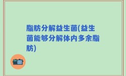 脂肪分解益生菌(益生菌能够分解体内多余脂肪)