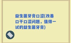 益生菌牙膏口涩(改善口干口涩问题，值得一试的益生菌牙膏)