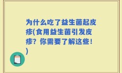 为什么吃了益生菌起皮疹(食用益生菌引发皮疹？你需要了解这些！)