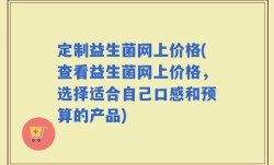 定制益生菌网上价格(查看益生菌网上价格，选择适合自己口感和预算的产品)