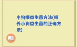 小狗喂益生菌方法(喂养小狗益生菌的正确方法)