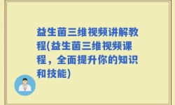 益生菌三维视频讲解教程(益生菌三维视频课程，全面提升你的知识和技能)