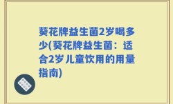 葵花牌益生菌2岁喝多少(葵花牌益生菌：适合2岁儿童饮用的用量指南)