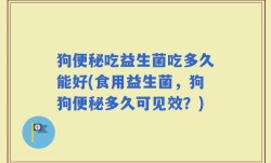 狗便秘吃益生菌吃多久能好(食用益生菌，狗狗便秘多久可见效？)