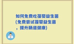 如何免费吃葆婴益生菌(免费尝试葆婴益生菌，提升肠道健康)