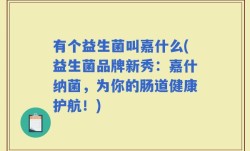 有个益生菌叫嘉什么(益生菌品牌新秀：嘉什纳菌，为你的肠道健康护航！)