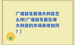 广谱益生菌澳大利亚怎么样(广谱益生菌在澳大利亚的市场表现如何？)