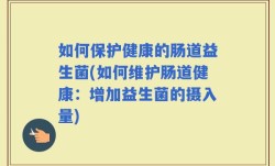 如何保护健康的肠道益生菌(如何维护肠道健康：增加益生菌的摄入量)