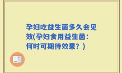 孕妇吃益生菌多久会见效(孕妇食用益生菌：何时可期待效果？)