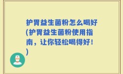 护胃益生菌粉怎么喝好(护胃益生菌粉使用指南，让你轻松喝得好！)
