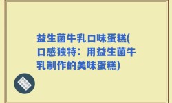 益生菌牛乳口味蛋糕(口感独特：用益生菌牛乳制作的美味蛋糕)