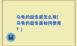 乌龟的益生菌怎么用(乌龟的益生菌如何使用？)