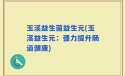 玉溪益生菌益生元(玉溪益生元：强力提升肠道健康)