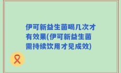 伊可新益生菌喝几次才有效果(伊可新益生菌需持续饮用才见成效)