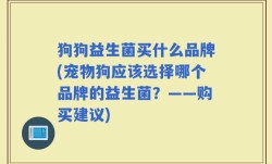 狗狗益生菌买什么品牌(宠物狗应该选择哪个品牌的益生菌？——购买建议)