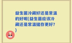 益生菌冷藏好还是常温的好呢(益生菌应该冷藏还是常温储存更好？)
